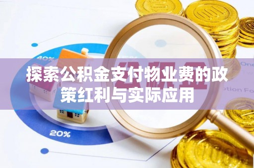 盐湖探索公积金支付物业费的政策红利与实际应用