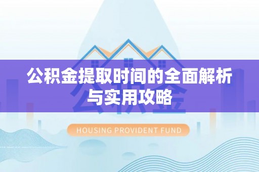 盐湖公积金提取时间的全面解析与实用攻略