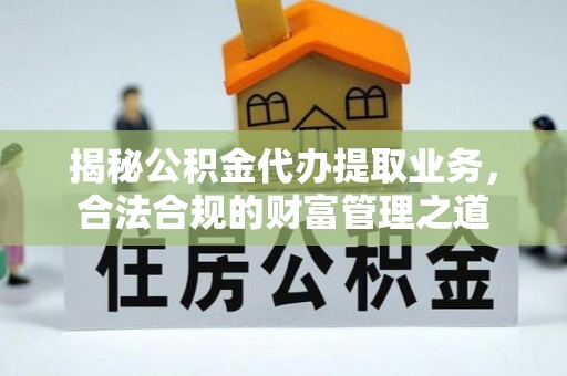 盐湖揭秘公积金代办提取业务，合法合规的财富管理之道