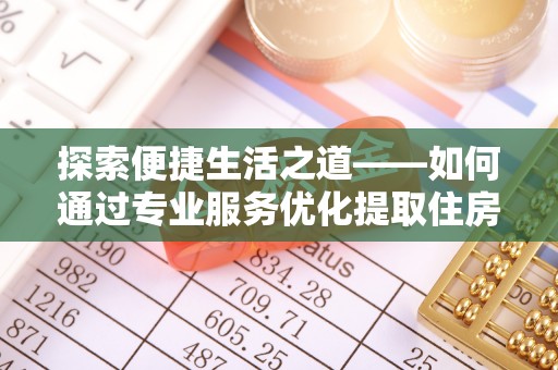盐湖探索便捷生活之道——如何通过专业服务优化提取住房公积金代办体验