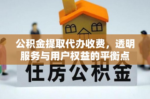 盐湖公积金提取代办收费，透明服务与用户权益的平衡点