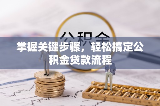 盐湖掌握关键步骤，轻松搞定公积金贷款流程