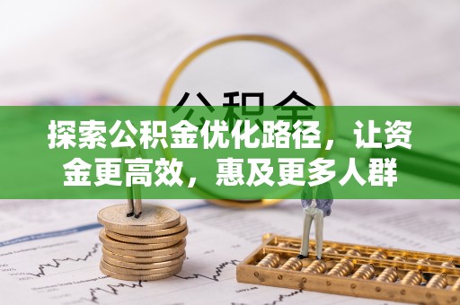 盐湖探索公积金优化路径，让资金更高效，惠及更多人群