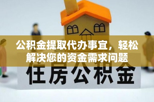 盐湖公积金提取代办事宜，轻松解决您的资金需求问题