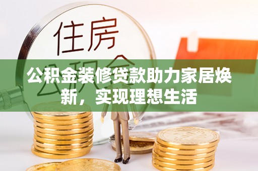盐湖公积金装修贷款助力家居焕新，实现理想生活