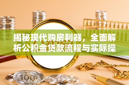 盐湖揭秘现代购房利器，全面解析公积金贷款流程与实际操作指南