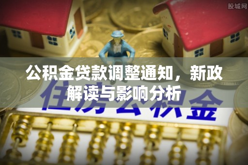 盐湖公积金贷款调整通知，新政解读与影响分析