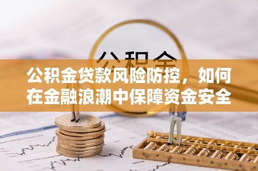盐湖公积金贷款风险防控，如何在金融浪潮中保障资金安全