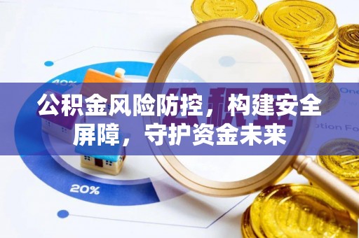 盐湖公积金风险防控，构建安全屏障，守护资金未来