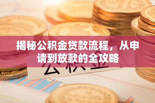 盐湖揭秘公积金贷款流程，从申请到放款的全攻略