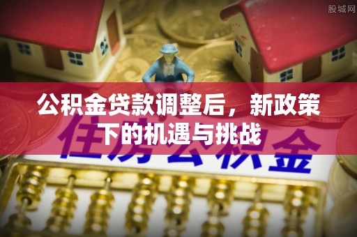 盐湖公积金贷款调整后，新政策下的机遇与挑战