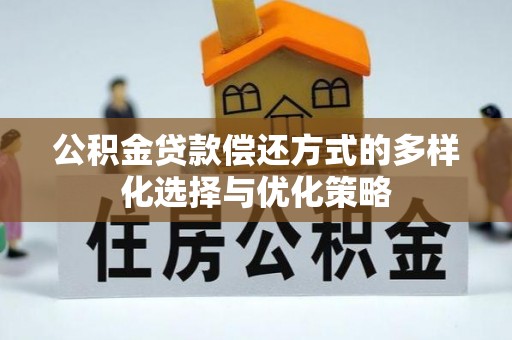 盐湖公积金贷款偿还方式的多样化选择与优化策略