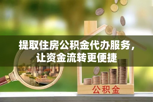 盐湖提取住房公积金代办服务，让资金流转更便捷