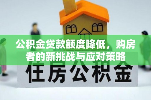 盐湖公积金贷款额度降低，购房者的新挑战与应对策略