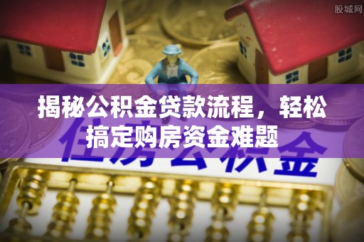盐湖揭秘公积金贷款流程，轻松搞定购房资金难题