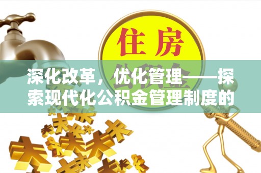 盐湖深化改革，优化管理——探索现代化公积金管理制度的实践与未来