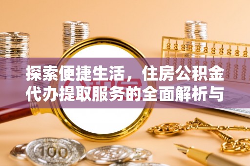 盐湖探索便捷生活，住房公积金代办提取服务的全面解析与优势