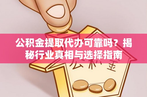 盐湖公积金提取代办可靠吗？揭秘行业真相与选择指南