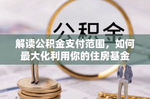 盐湖解读公积金支付范围，如何最大化利用你的住房基金