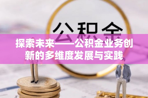 盐湖探索未来——公积金业务创新的多维度发展与实践