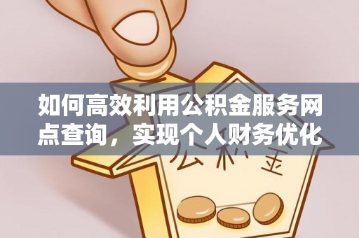 盐湖如何高效利用公积金服务网点查询，实现个人财务优化