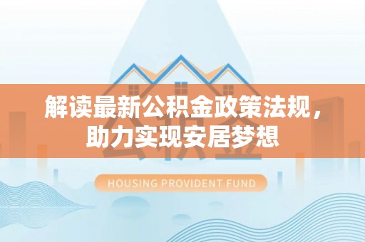 盐湖解读最新公积金政策法规，助力实现安居梦想