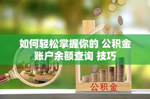 盐湖如何轻松掌握你的 公积金账户余额查询 技巧