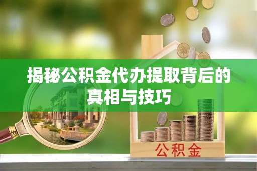 盐湖揭秘公积金代办提取背后的真相与技巧