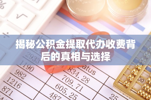盐湖揭秘公积金提取代办收费背后的真相与选择