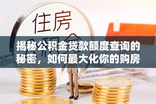 盐湖揭秘公积金贷款额度查询的秘密，如何最大化你的购房资金？