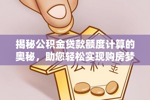 盐湖揭秘公积金贷款额度计算的奥秘，助您轻松实现购房梦想