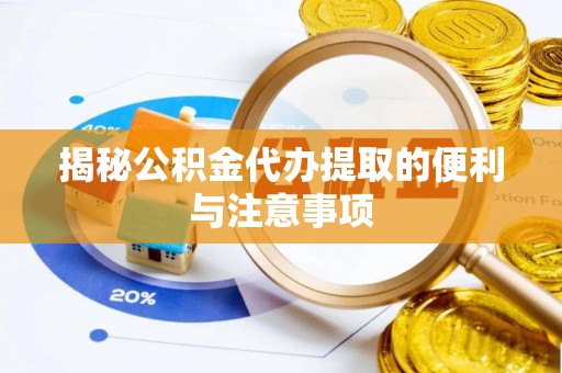 盐湖揭秘公积金代办提取的便利与注意事项