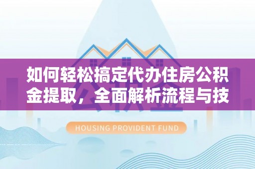 盐湖如何轻松搞定代办住房公积金提取，全面解析流程与技巧