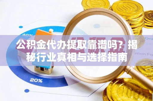 盐湖公积金代办提取靠谱吗？揭秘行业真相与选择指南