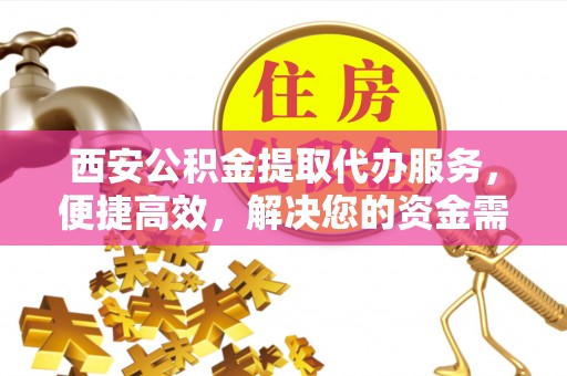 盐湖西安公积金提取代办服务，便捷高效，解决您的资金需求