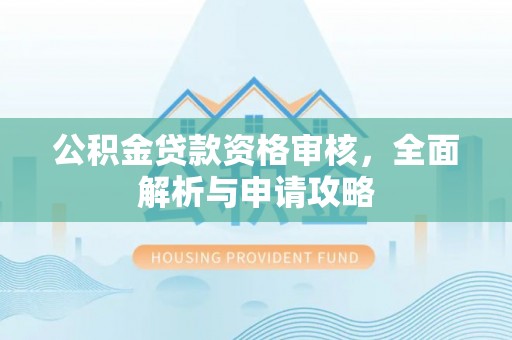 盐湖公积金贷款资格审核，全面解析与申请攻略