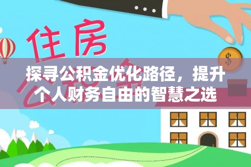盐湖探寻公积金优化路径，提升个人财务自由的智慧之选
