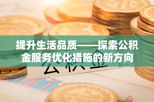 盐湖提升生活品质——探索公积金服务优化措施的新方向