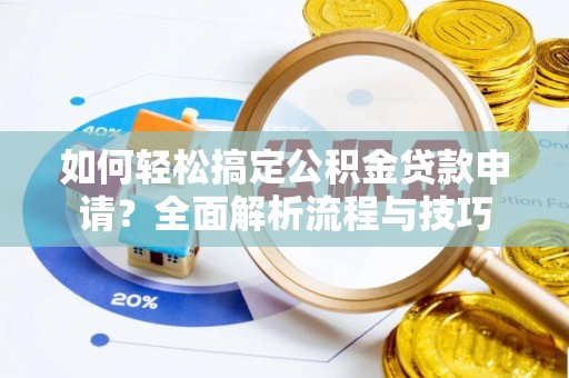 盐湖如何轻松搞定公积金贷款申请？全面解析流程与技巧