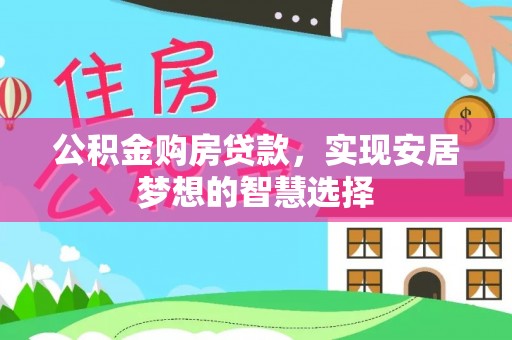 盐湖公积金购房贷款，实现安居梦想的智慧选择
