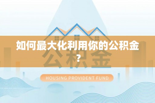 盐湖如何最大化利用你的公积金？