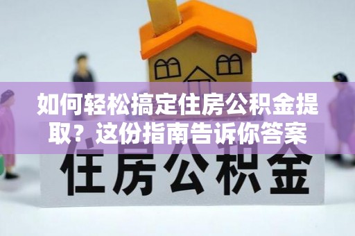 盐湖如何轻松搞定住房公积金提取？这份指南告诉你答案