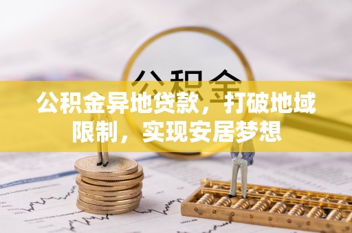 盐湖公积金异地贷款，打破地域限制，实现安居梦想