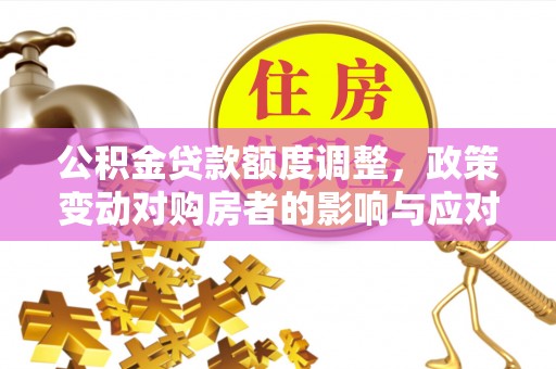 盐湖公积金贷款额度调整，政策变动对购房者的影响与应对策略