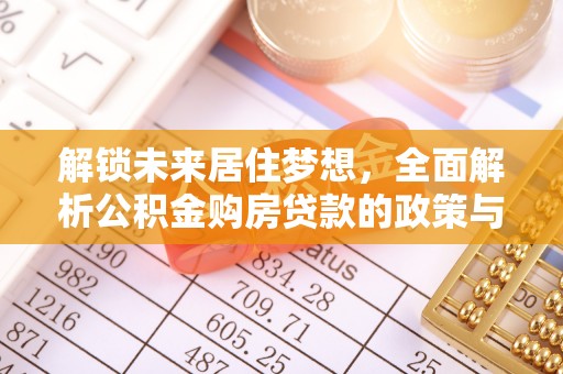 盐湖解锁未来居住梦想，全面解析公积金购房贷款的政策与优势