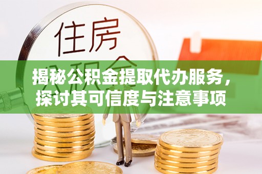 盐湖揭秘公积金提取代办服务，探讨其可信度与注意事项