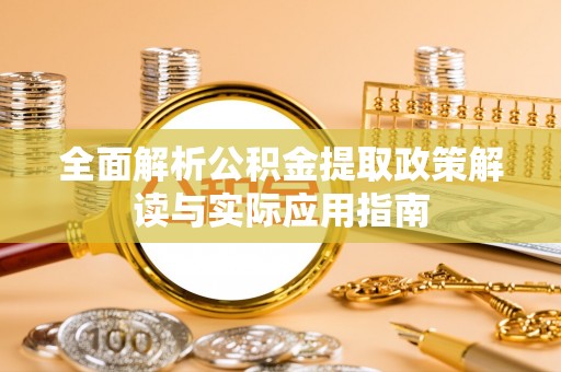 盐湖全面解析公积金提取政策解读与实际应用指南