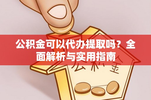盐湖公积金可以代办提取吗？全面解析与实用指南