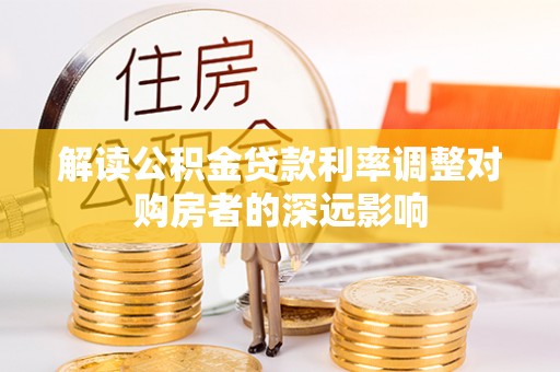 盐湖解读公积金贷款利率调整对购房者的深远影响