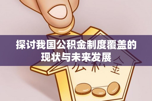 盐湖探讨我国公积金制度覆盖的现状与未来发展